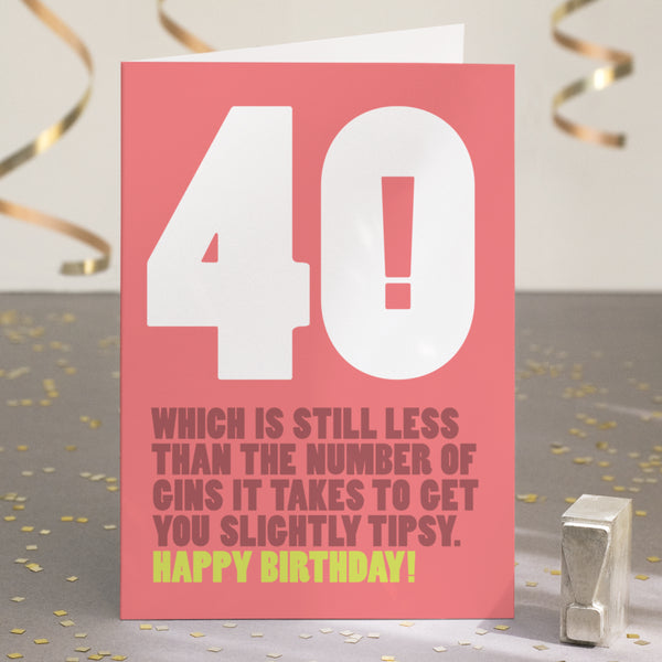 A funny 40th birthday card with the text '40, which is still less than the number of gins it takes to get you slightly tipsy'.