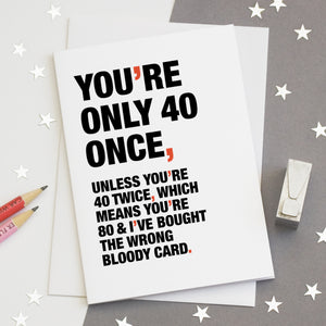 A funny birthday card saying 'you're only 40 once, unless you're 40 twice, which means you're 80 and I've bought the wrong bloody card'.
