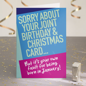 A funny birthday card saying 'sorry about your joint birthday & christmas card... but it's your own fault for being born in January!'.