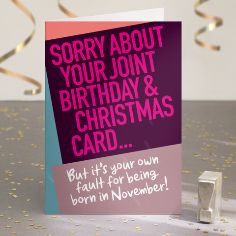 A funny birthday card saying 'sorry about your joint birthday & christmas card... but it's your own fault for being born in November!'.