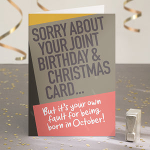 A funny birthday card saying 'sorry about your joint birthday & christmas card... but it's your own fault for being born in October!'.