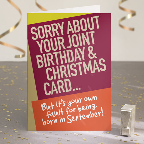 A funny birthday card saying 'sorry about your joint birthday & christmas card... but it's your own fault for being born in September!'.