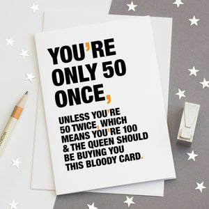 A funny birthday card saying 'you're only 50 once, unless you're 50 twice, which means you're 100 and the queen should be buying you this bloody card'.