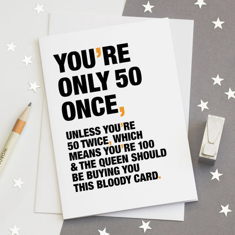 A funny birthday card saying 'you're only 50 once, unless you're 50 twice, which means you're 100 and the queen should be buying you this bloody card'.