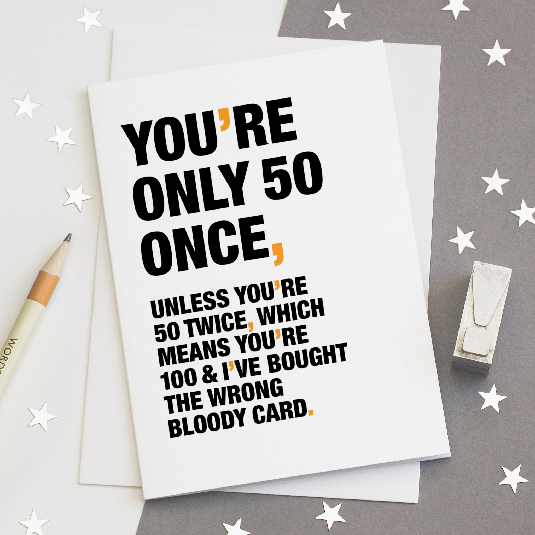 A funny birthday card saying 'you're only 50 once, unless you're 50 twice, which means you're 100 and I've bought the wrong bloody card'.
