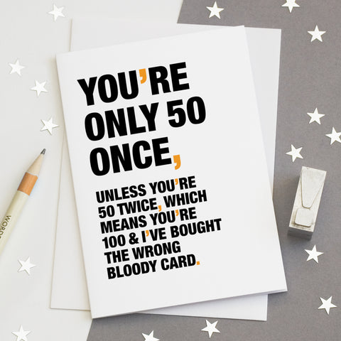 A funny birthday card saying 'you're only 50 once, unless you're 50 twice, which means you're 100 and I've bought the wrong bloody card'.