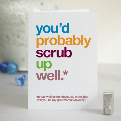 A greetings card with the text 'you'd probably scrub up well, not as well as me obviously mate, but will you be my groomsman anyway?'.