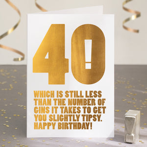 A funny 40th birthday card with the text '40, which is still less than the number of gins it takes to get you slightly tipsy'.