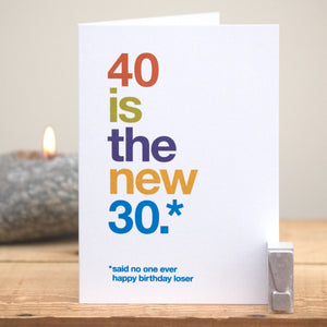 A funny birthday card saying '40 is the new 30, said no one ever, happy birthday loser'.