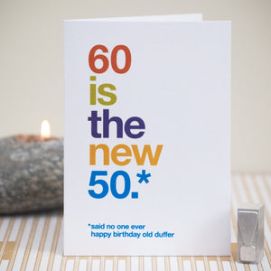 A funny birthday card saying '60 is the new 50, said no one ever, happy birthday old duffer'.