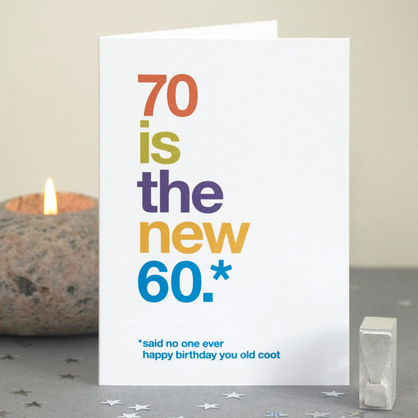 A funny birthday card saying '70 is the new 60, said no one ever, happy birthday you old coot'.