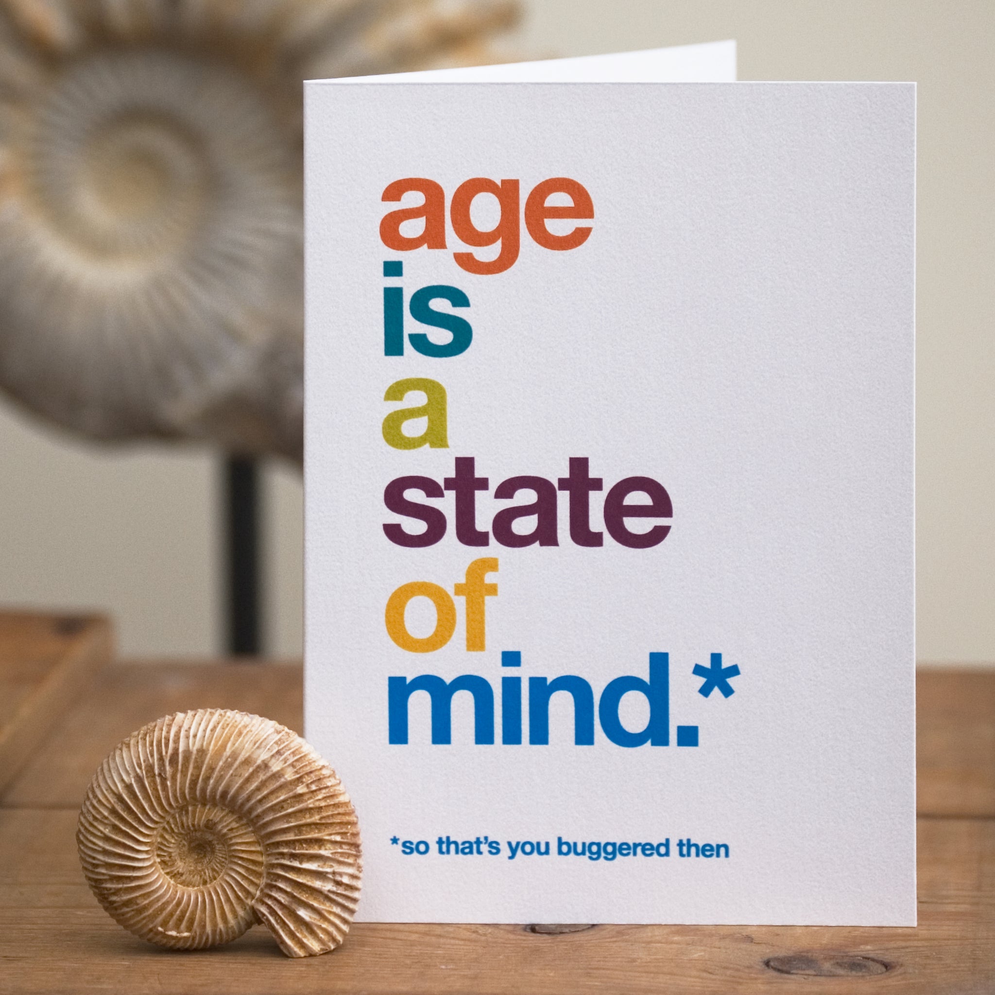 A funny birthday card saying 'age is a state of mind, so that’s you buggered then'.