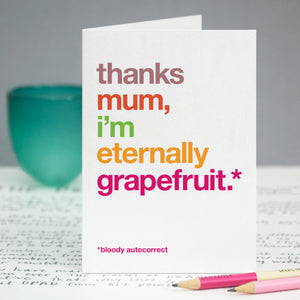 A greetings card with the text 'thanks mum, i'm eternally grapefruit, bloody autocorrect'.