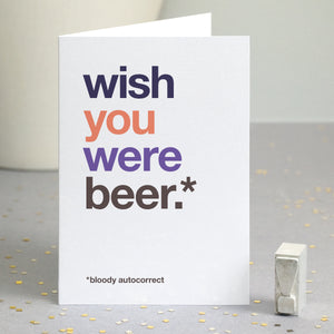 Funny missing you card autocorrected to 'wish you were beer'.