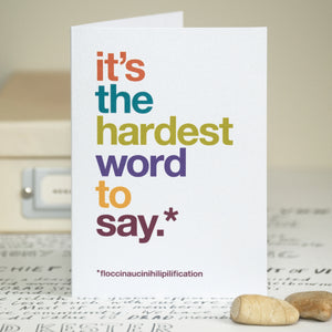 A funny sorry card with the text 'it's the hardest word to say'. At the bottom of the card is the text 'floccinaucinihilipilification'.