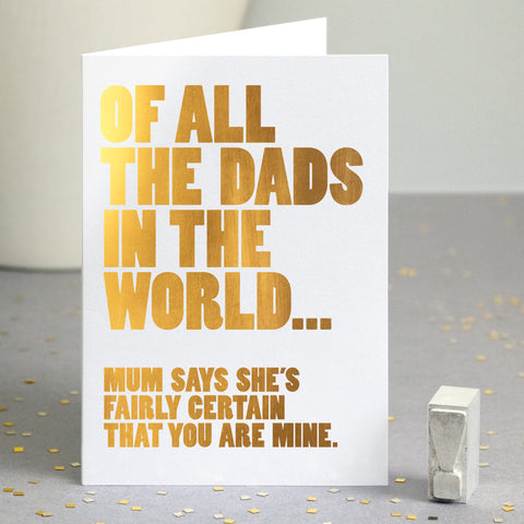 A gold foiled greetings card with the text 'of all the dads in the world... mum says she's fairly certain that you are mine'.