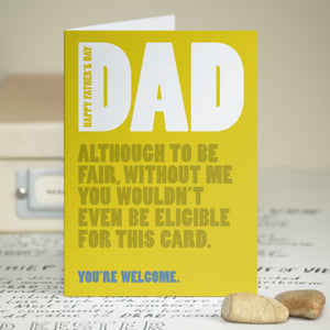 A funny card with the text 'happy father's day dad, although to be fair, without me you wouldn't even be eligible for this card, you're welcome'.