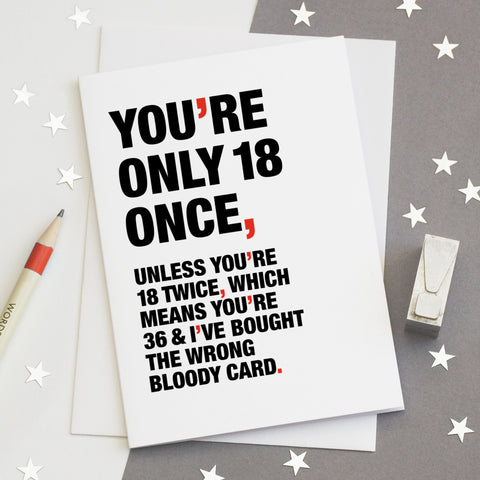 A funny birthday card saying 'you're only 18 once, unless you're 18 twice, which means you're 36 and I've bought  the wrong bloody card'.