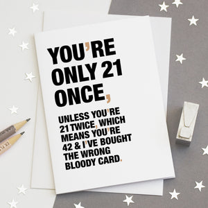 A funny birthday card saying 'you're only 21 once, unless you're 21 twice, which means you're 42 and I've bought the wrong bloody card'.