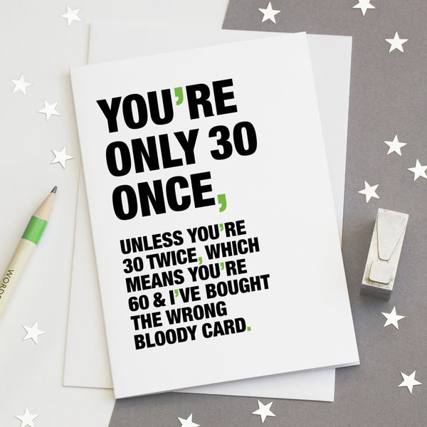 A funny birthday card saying 'you're only 30 once, unless you're 30 twice, which means you're 60 and I've bought the wrong bloody card'.