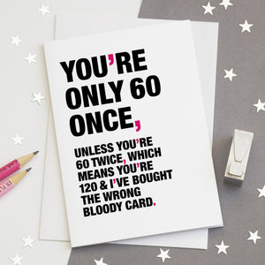 A funny birthday card saying 'you're only 60 once, unless you're 60 twice, which means you're 120 and I've bought the wrong bloody card'.