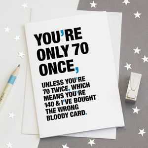 A funny birthday card saying 'you're only 70 once, unless you're 70 twice, which means you're 140 and I've bought the wrong bloody card'.