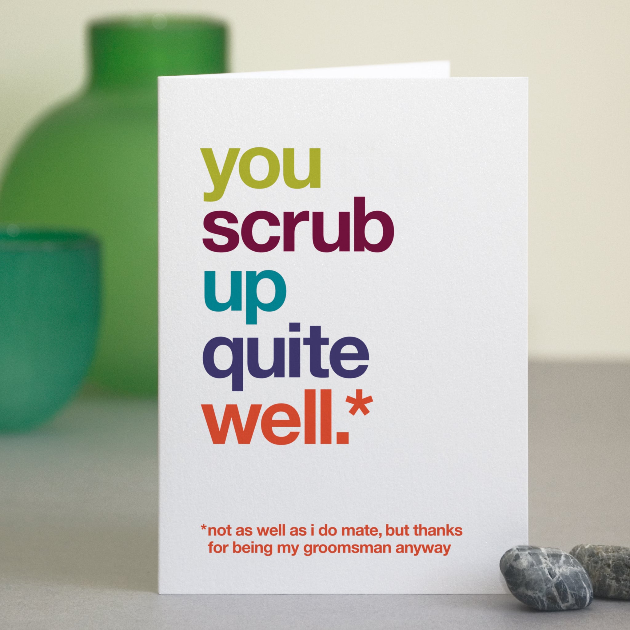 A greetings card with the text 'you scrub up quite well, not as well as i do mate, but thanks for being my groomsman anyway'.