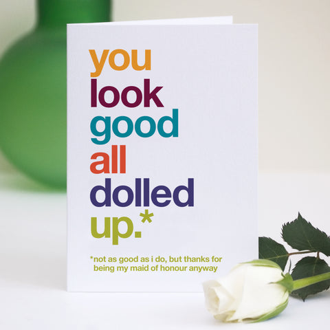 A greetings card with the text 'you look good all dolled up, not as good as i do, but thanks for being my maid of honour anyway'.